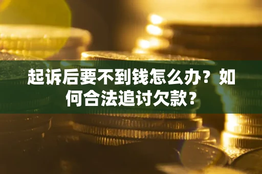 济南起诉后要不到钱怎么办？如何合法追讨欠款？