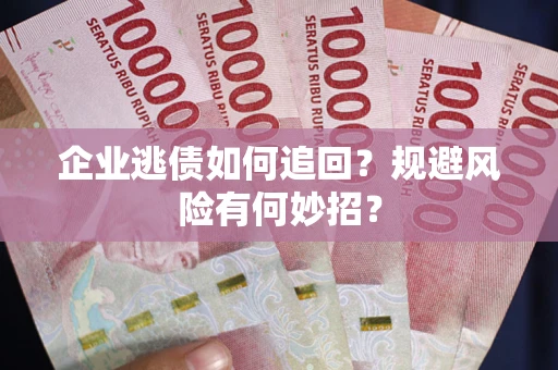 济南企业逃债如何追回？规避风险有何妙招？