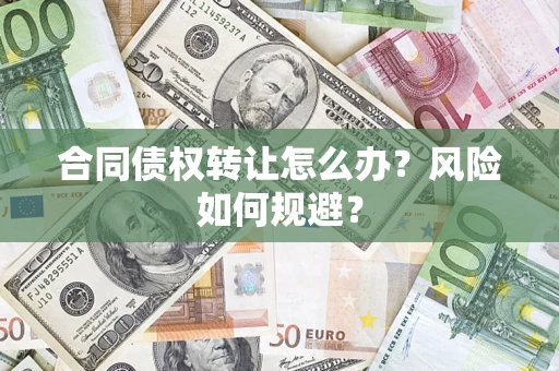济南合同债权转让怎么办？风险如何规避？