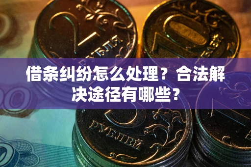 济南借条纠纷怎么处理？合法解决途径有哪些？