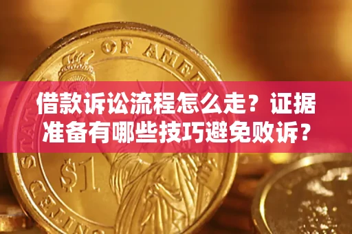 济南借款诉讼流程怎么走？证据准备有哪些技巧避免败诉？