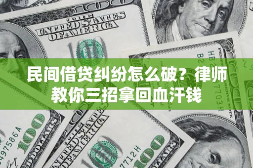 济南民间借贷纠纷怎么破？律师教你三招拿回血汗钱