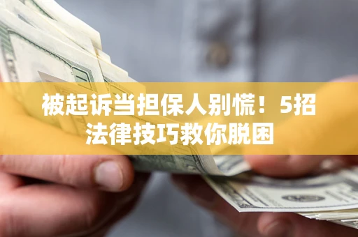 济南被起诉当担保人别慌！5招法律技巧救你脱困