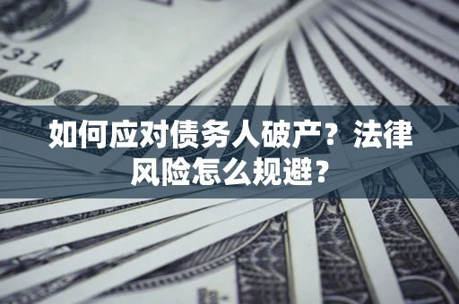 济南如何应对债务人破产？法律风险怎么规避？