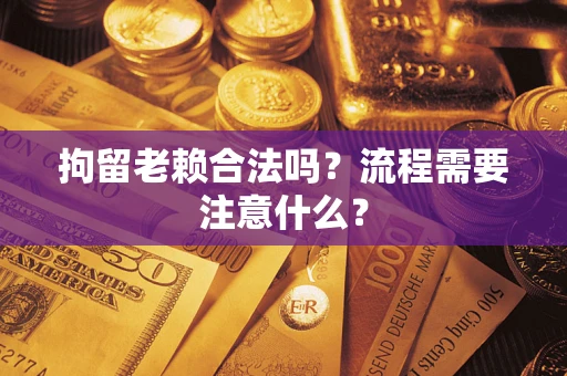济南拘留老赖合法吗？流程需要注意什么？