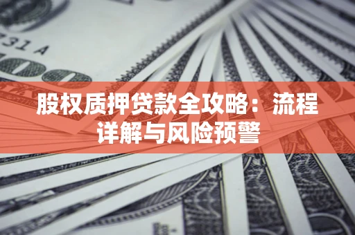 济南股权质押贷款全攻略：流程详解与风险预警