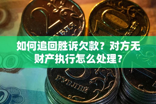 济南如何追回胜诉欠款？对方无财产执行怎么处理？