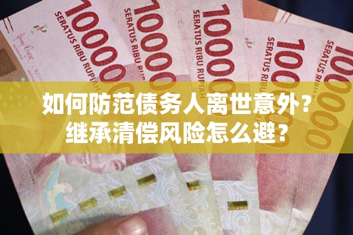 济南如何防范债务人离世意外？继承清偿风险怎么避？