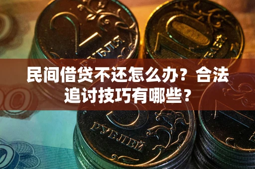 济南民间借贷不还怎么办？合法追讨技巧有哪些？