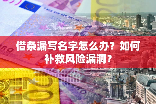 济南借条漏写名字怎么办？如何补救风险漏洞？