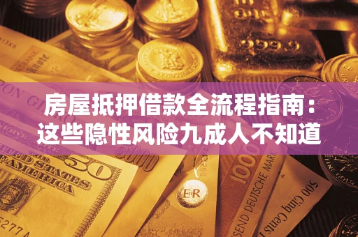 济南房屋抵押借款全流程指南：这些隐性风险九成人不知道