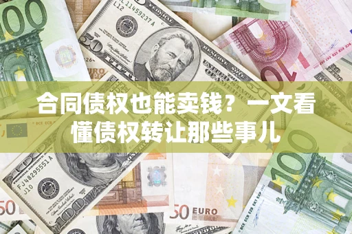 济南合同债权也能卖钱？一文看懂债权转让那些事儿