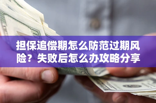 济南担保追偿期怎么防范过期风险？失败后怎么办攻略分享