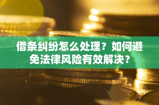 济南借条纠纷怎么处理？如何避免法律风险有效解决？