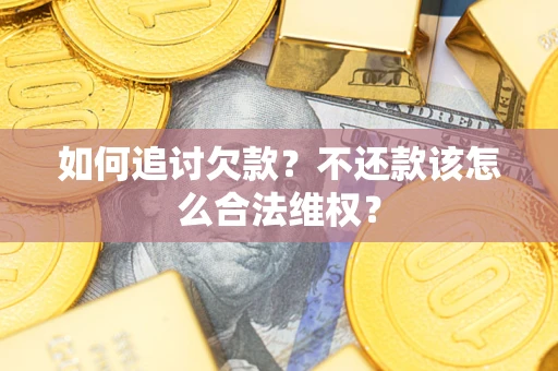 济南如何追讨欠款？不还款该怎么合法维权？