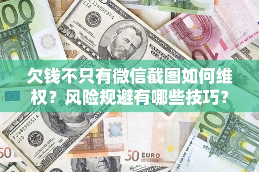 济南欠钱不只有微信截图如何维权？风险规避有哪些技巧？