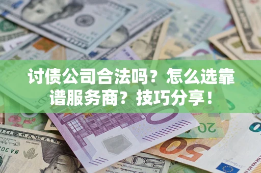 济南讨债公司合法吗？怎么选靠谱服务商？技巧分享！