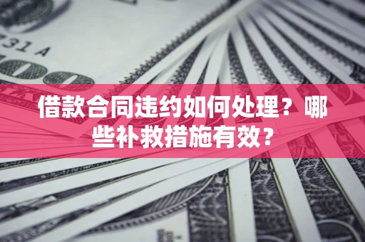 济南借款合同违约如何处理？哪些补救措施有效？