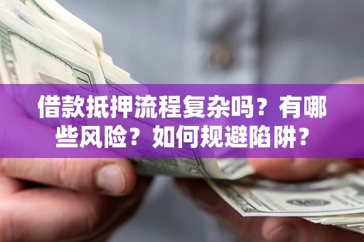 济南借款抵押流程复杂吗？有哪些风险？如何规避陷阱？