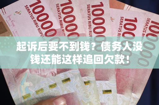 济南起诉后要不到钱？债务人没钱还能这样追回欠款！