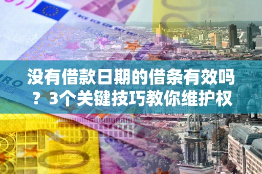 济南没有借款日期的借条有效吗？3个关键技巧教你维护权益