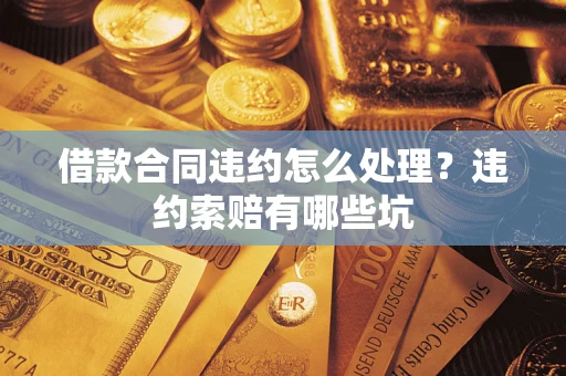 济南借款合同违约怎么处理？违约索赔有哪些坑