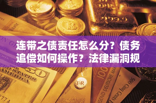 济南连带之债责任怎么分？债务追偿如何操作？法律漏洞规避指南