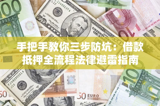 济南手把手教你三步防坑：借款抵押全流程法律避雷指南