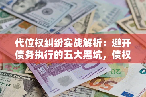 济南代位权纠纷实战解析：避开债务执行的五大黑坑，债权人必看指南