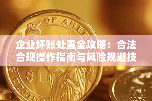 济南企业坏账处置全攻略：合法合规操作指南与风险规避技巧解析