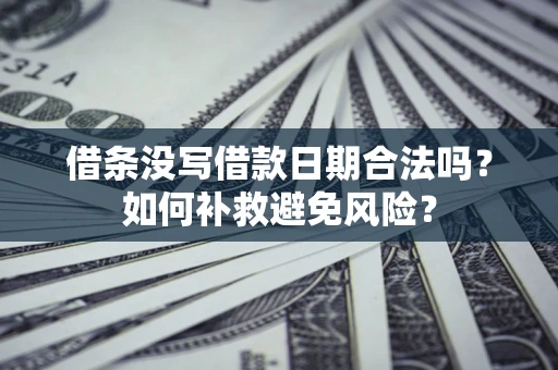 济南借条没写借款日期合法吗？如何补救避免风险？