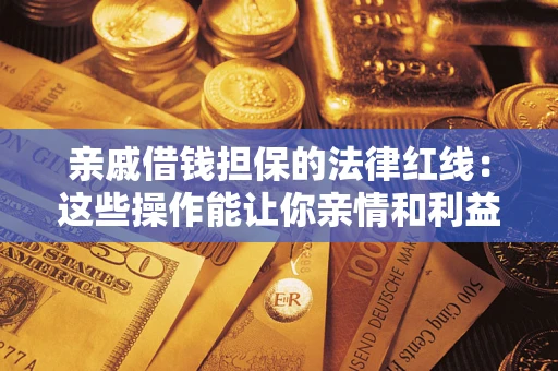 济南亲戚借钱担保的法律红线：这些操作能让你亲情和利益两不误