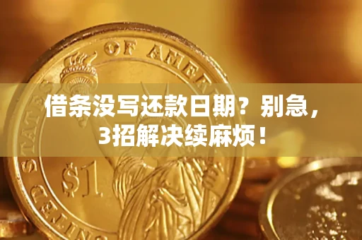 济南借条没写还款日期？别急，3招解决续麻烦！