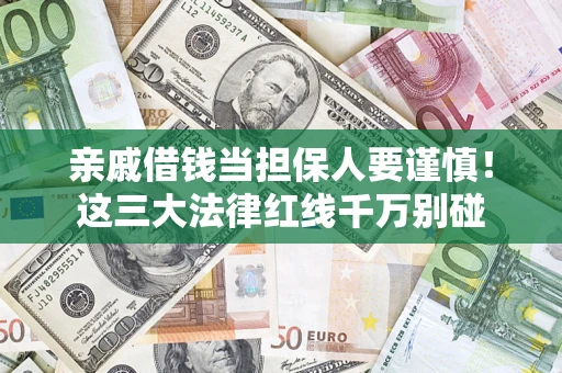 济南亲戚借钱当担保人要谨慎！这三大法律红线千万别碰