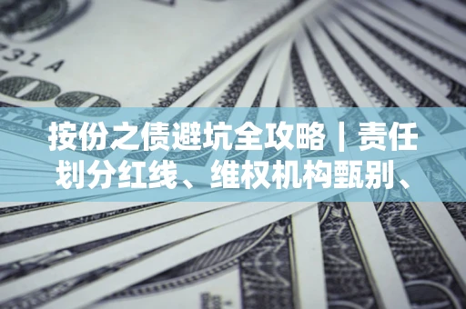 济南按份之债避坑全攻略｜责任划分红线、维权机构甄别、纠纷处理全流程拆解