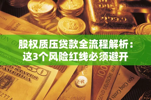 济南股权质压贷款全流程解析：这3个风险红线必须避开