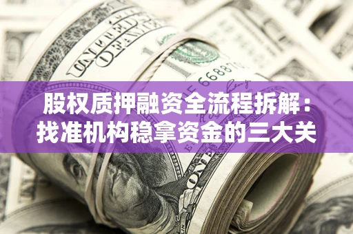 济南股权质押融资全流程拆解：找准机构稳拿资金的三大关键