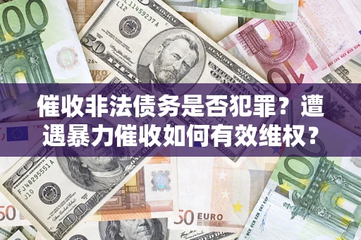 济南催收非法债务是否犯罪？遭遇暴力催收如何有效维权？