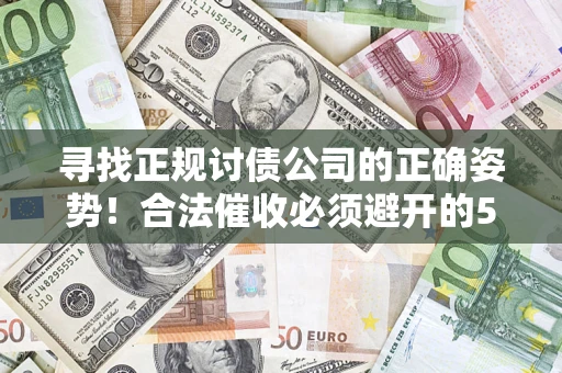 济南寻找正规讨债公司的正确姿势！合法催收必须避开的5大雷区