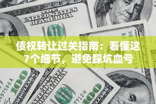 济南债权转让过关指南：看懂这7个细节，避免踩坑血亏