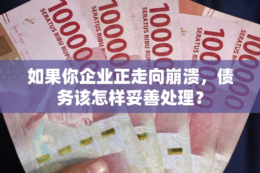 济南如果你企业正走向崩溃，债务该怎样妥善处理？