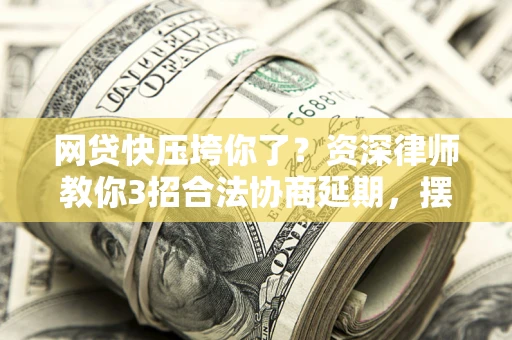 济南网贷快压垮你了？资深律师教你3招合法协商延期，摆脱暴力催收！