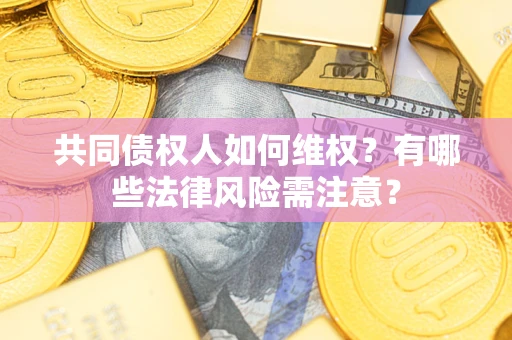 济南共同债权人如何维权？有哪些法律风险需注意？