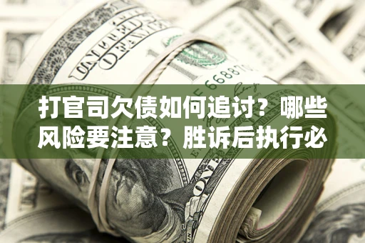 济南打官司欠债如何追讨？哪些风险要注意？胜诉后执行必看！