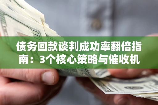 济南债务回款谈判成功率翻倍指南：3个核心策略与催收机构避坑法则