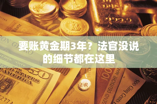 济南要账黄金期3年？法官没说的细节都在这里