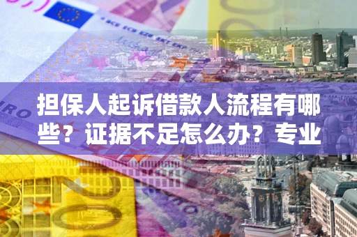 济南担保人起诉借款人流程有哪些？证据不足怎么办？专业律师解答