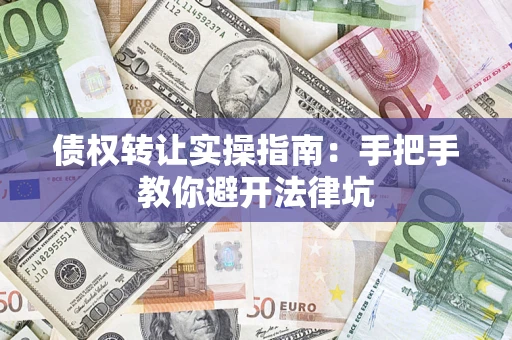 济南债权转让实操指南：手把手教你避开法律坑