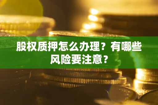 济南股权质押怎么办理？有哪些风险要注意？