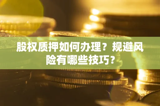 济南股权质押如何办理？规避风险有哪些技巧？